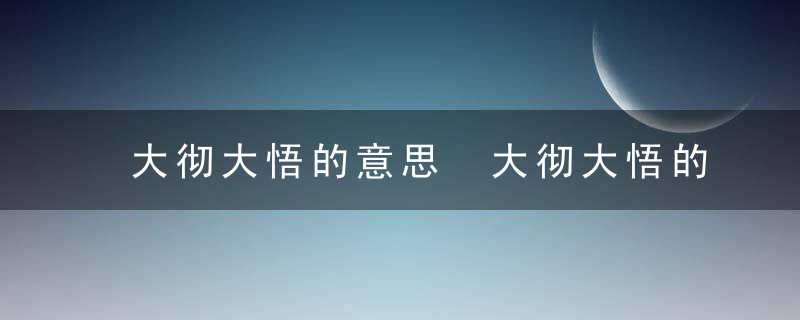 大彻大悟的意思 大彻大悟的读音及解释